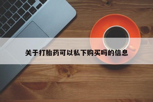 宁武哪里有私人打胎药关于打胎药可以私下购买吗的信息