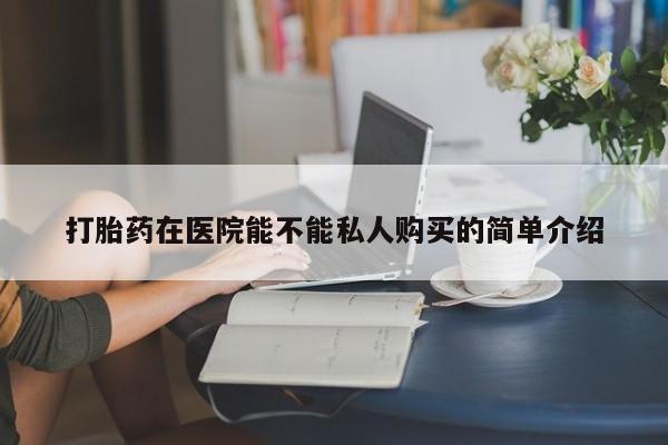 宁武哪里有私人打胎药打胎药在医院能不能私人购买的简单介绍