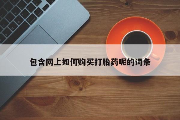 宁武哪里有私人打胎药包含网上如何购买打胎药呢的词条