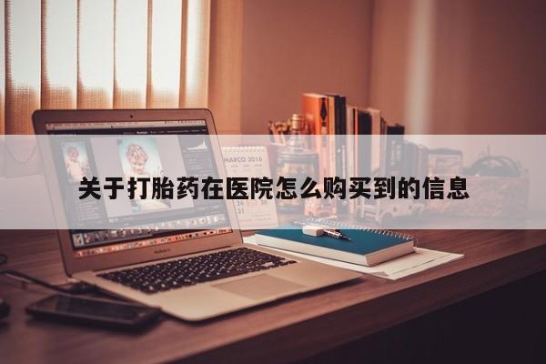宁武哪里有私人打胎药关于打胎药在医院怎么购买到的信息