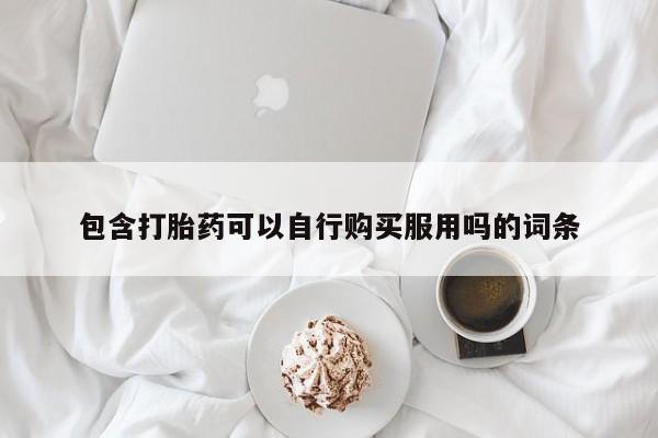 宁武哪里有私人打胎药包含打胎药可以自行购买服用吗的词条