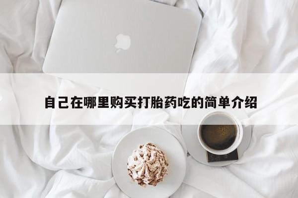 宁武哪里有私人打胎药自己在哪里购买打胎药吃的简单介绍