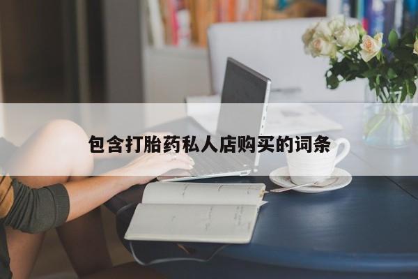 宁武哪里有私人打胎药包含打胎药私人店购买的词条