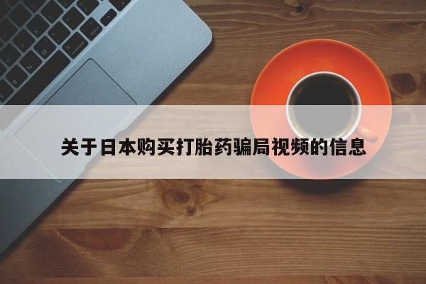 宁武哪里有私人打胎药关于日本购买打胎药骗局视频的信息