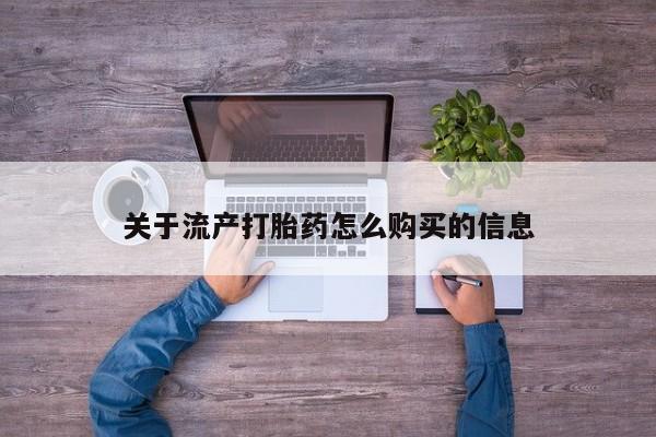 宁武哪里有私人打胎药关于流产打胎药怎么购买的信息