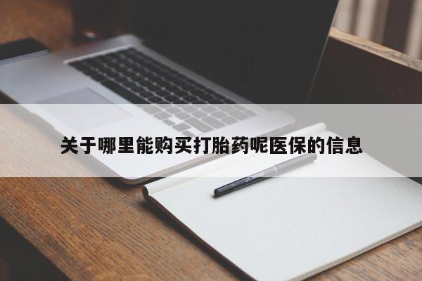 宁武哪里有私人打胎药关于哪里能购买打胎药呢医保的信息