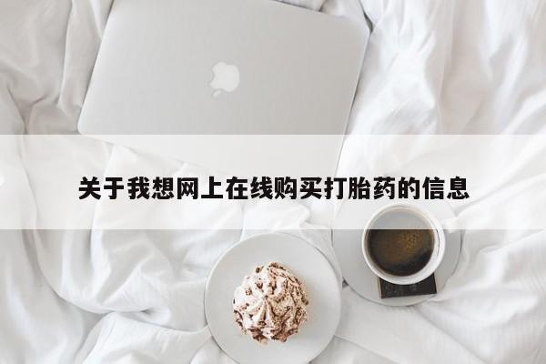 宁武哪里有私人打胎药关于我想网上在线购买打胎药的信息
